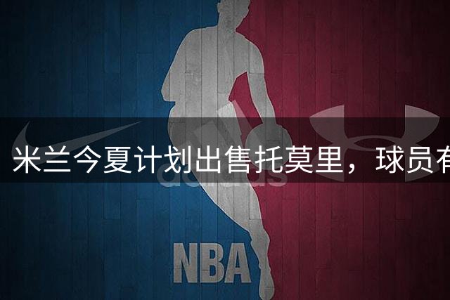 米兰今夏计划出售托莫里，球员有意重返英超