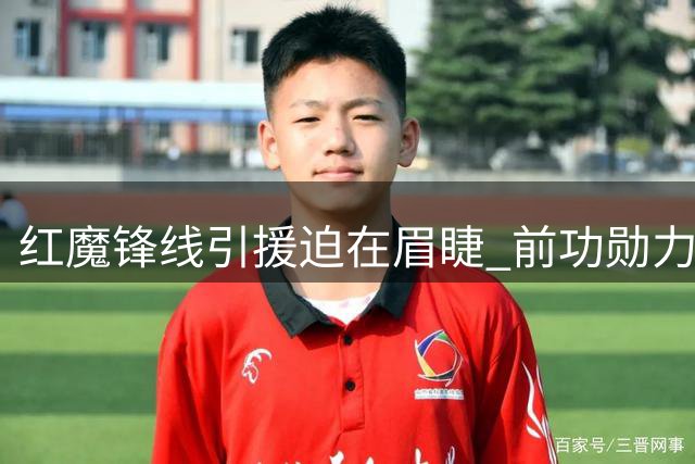 红魔锋线引援迫在眉睫 前功勋力荐蓝军射手