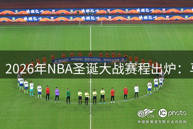 2026年NBA圣诞大战赛程出炉：马刺尼克斯巅峰对决打响首战